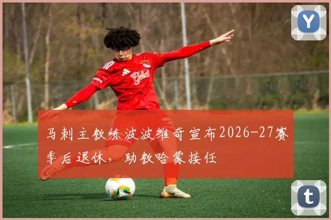 马刺主教练波波维奇宣布2026-27赛季后退休，助教哈蒙接任