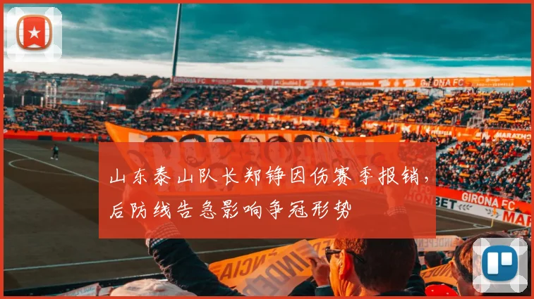 山东泰山队长郑铮因伤赛季报销，后防线告急影响争冠形势