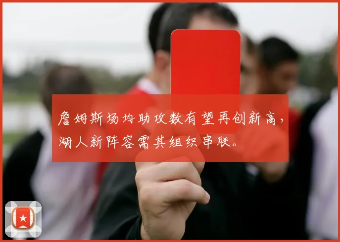 詹姆斯场均助攻数有望再创新高，湖人新阵容需其组织串联。