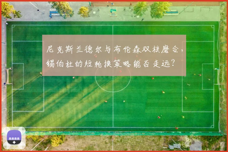 尼克斯兰德尔与布伦森双核磨合，锡伯杜的短轮换策略能否走远？